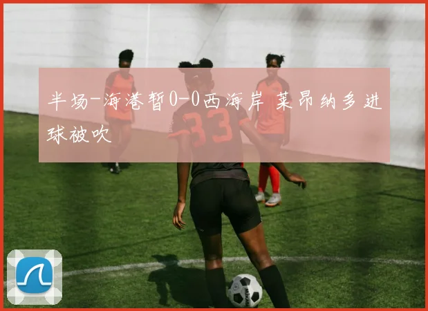 半场-海港暂0-0西海岸 莱昂纳多进球被吹