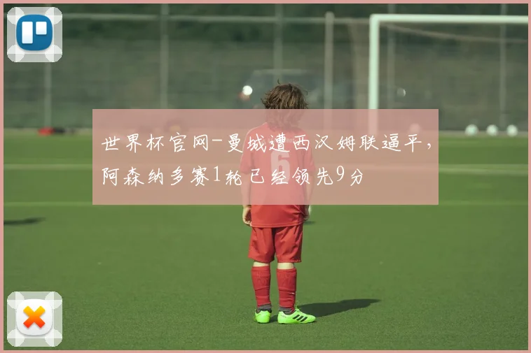 世界杯官网-曼城遭西汉姆联逼平，阿森纳多赛1轮已经领先9分