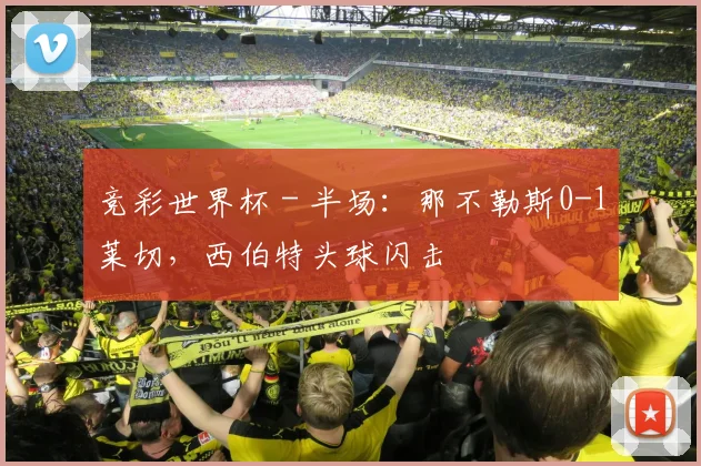 竞彩世界杯 - 半场：那不勒斯0-1莱切，西伯特头球闪击