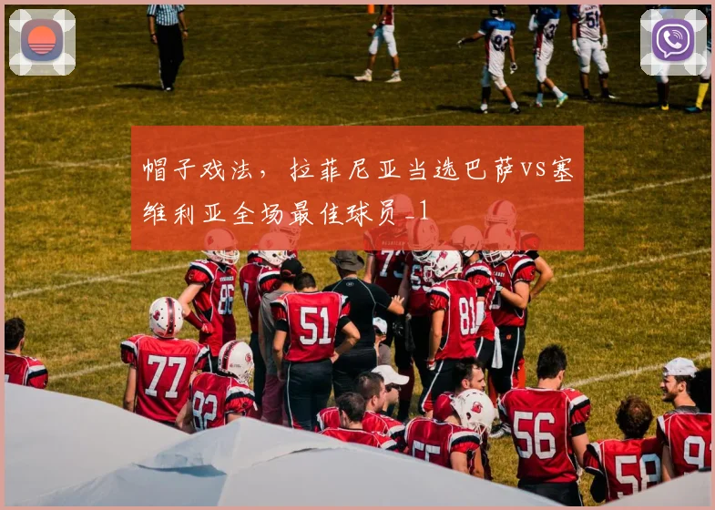 帽子戏法，拉菲尼亚当选巴萨vs塞维利亚全场最佳球员_1