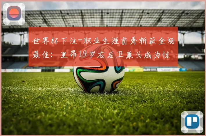 世界杯下注-职业生涯首秀斩获全场最佳：里昂19岁右后卫康戈成为惊喜
