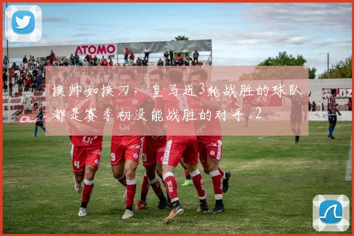 换帅如换刀，皇马近3轮战胜的球队都是赛季初没能战胜的对手_2